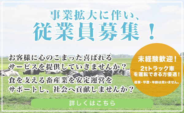 事業拡大に伴い、従業員募集！未経験歓迎！2tロング車を運転できる方優遇！経験・学歴・年齢は問いません。お客様に心のこまった喜ばれるサービスを提供していきませんか？食を支える畜産業を安定運営をサポートし、社会へ貢献しませんか？