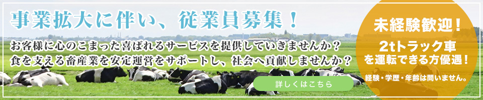 事業拡大に伴い、従業員募集！未経験歓迎！2tロング車を運転できる方優遇！経験・学歴・年齢は問いません。お客様に心のこまった喜ばれるサービスを提供していきませんか？食を支える畜産業を安定運営をサポートし、社会へ貢献しませんか？
